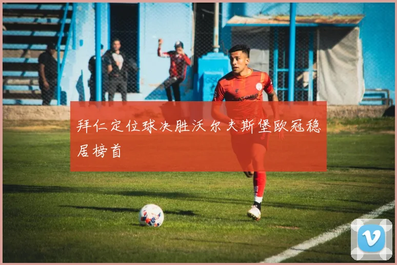 拜仁定位球决胜沃尔夫斯堡欧冠稳居榜首