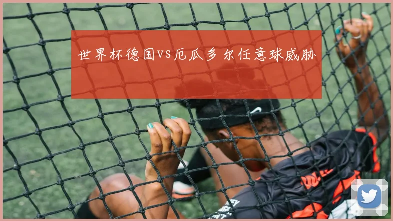 世界杯德国vs厄瓜多尔任意球威胁