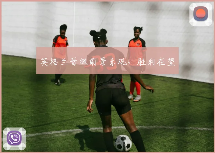 英格兰晋级前景乐观，胜利在望