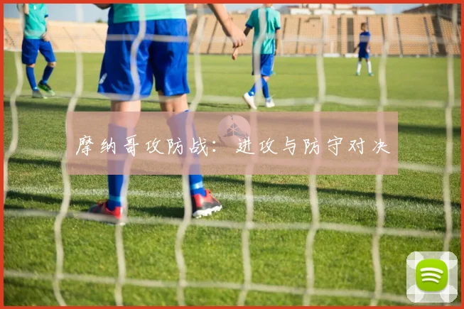 摩纳哥攻防战：进攻与防守对决
