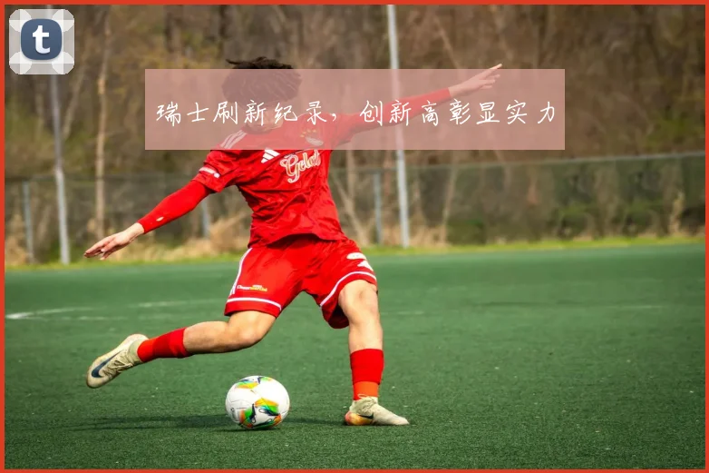 瑞士刷新纪录，创新高彰显实力