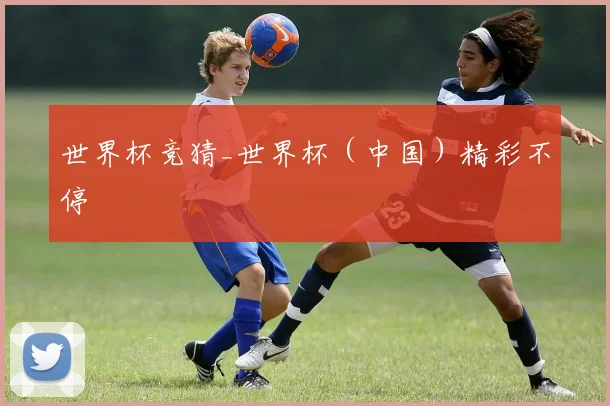 世界杯竞猜_世界杯（中国）精彩不停