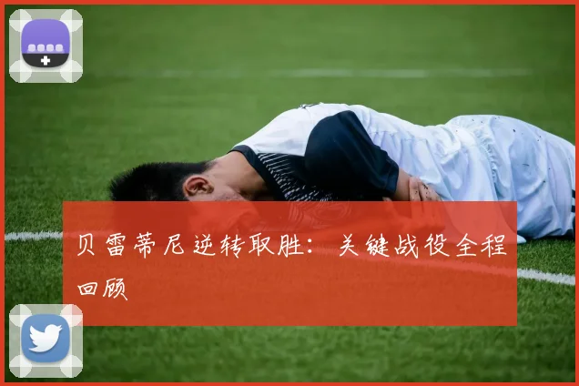 贝雷蒂尼逆转取胜：关键战役全程回顾