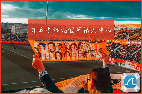开云手机站官网福利中心
