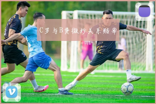 C罗与B费微妙关系赔率