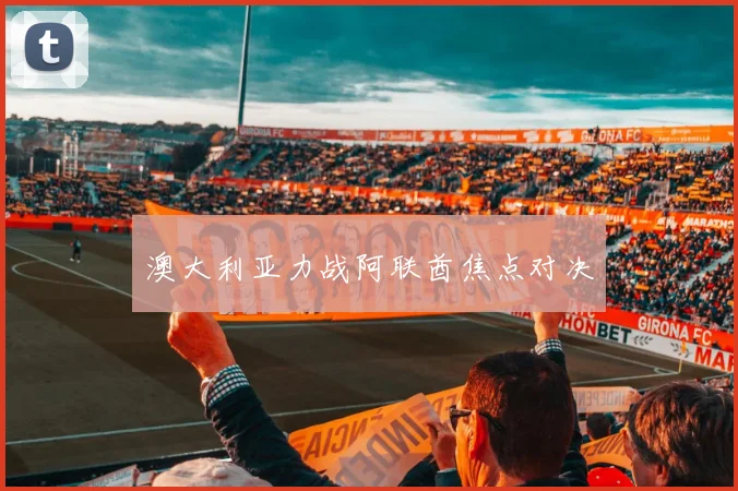 澳大利亚力战阿联酋焦点对决