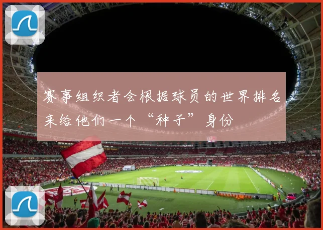 赛事组织者会根据球员的世界排名来给他们一个“种子”身份