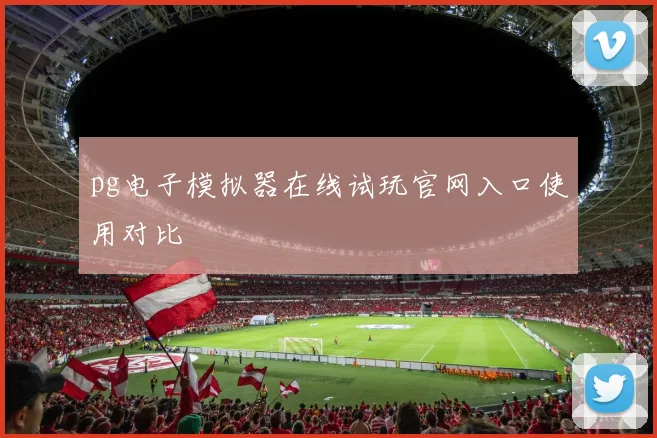 pg电子模拟器在线试玩官网入口使用对比