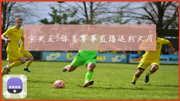 中央五5体育赛事直播返利大厅