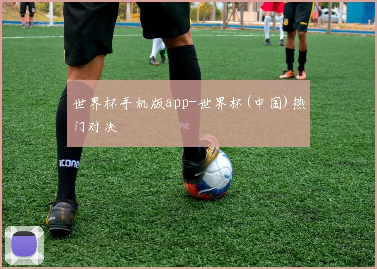 世界杯手机版app-世界杯(中国)热门对决