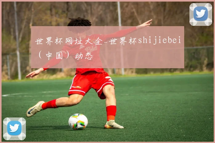 世界杯网址大全_世界杯shijiebei（中国）动态
