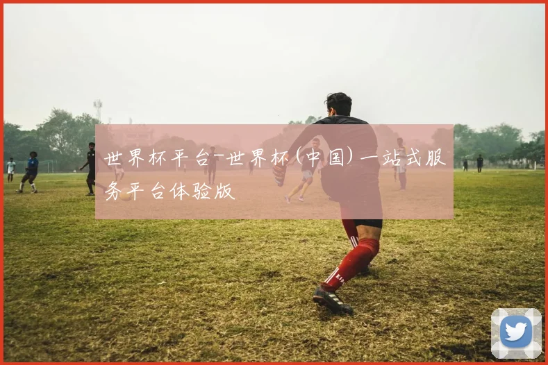 世界杯平台-世界杯(中国)一站式服务平台体验版