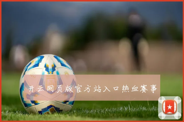开云网页版官方站入口热血赛事