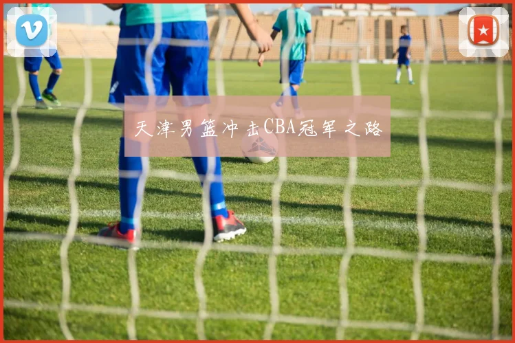 天津男篮冲击CBA冠军之路
