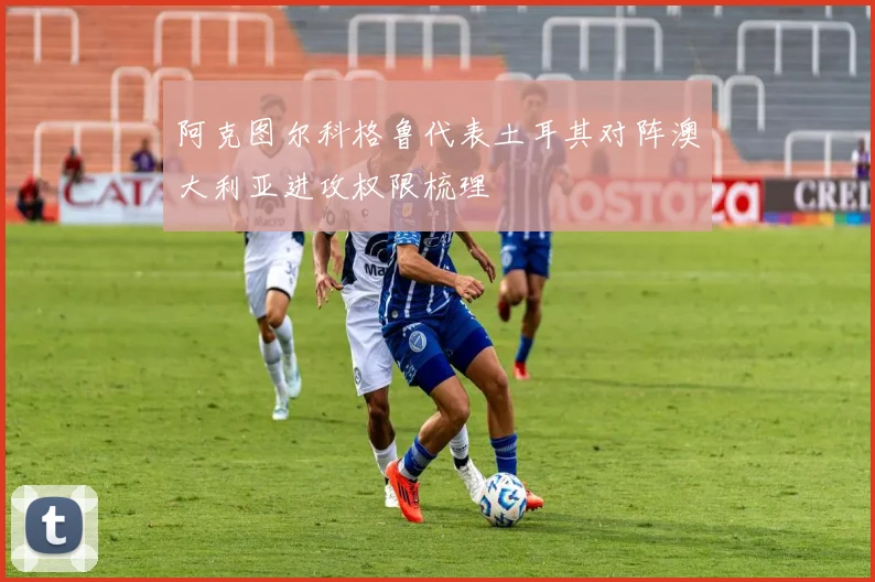 阿克图尔科格鲁代表土耳其对阵澳大利亚进攻权限梳理