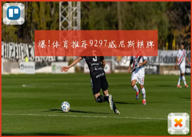 爆!体育推荐9297威尼斯棋牌