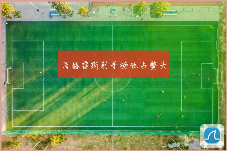 马赫雷斯射手榜独占鳌头
