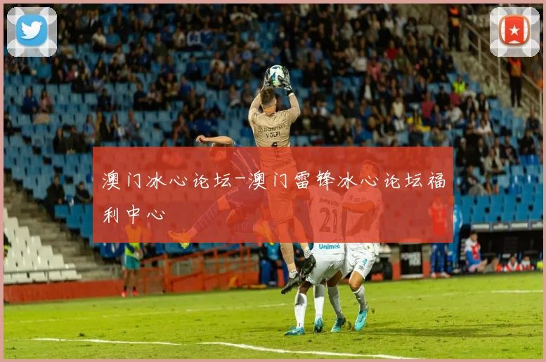 澳门冰心论坛-澳门雷锋冰心论坛福利中心