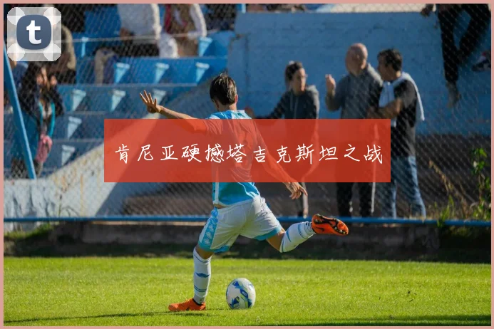 肯尼亚硬撼塔吉克斯坦之战