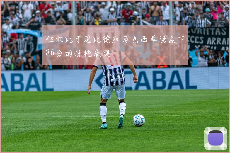 但相比于恩比德和马克西单场轰下86分的惊艳表现