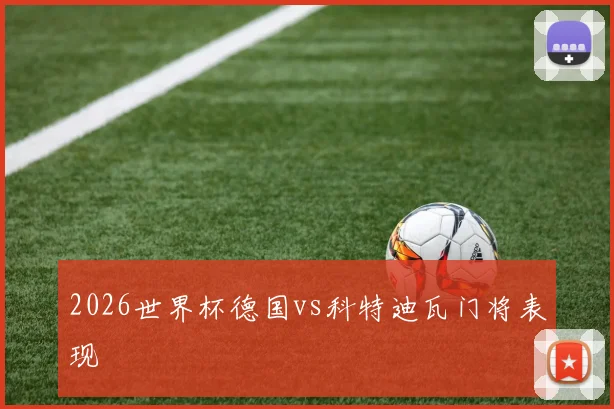 2026世界杯德国vs科特迪瓦门将表现