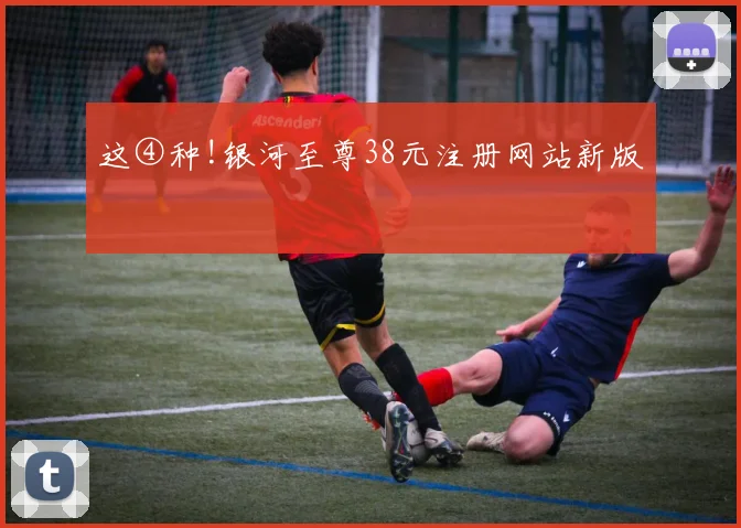 这④种!银河至尊38元注册网站新版