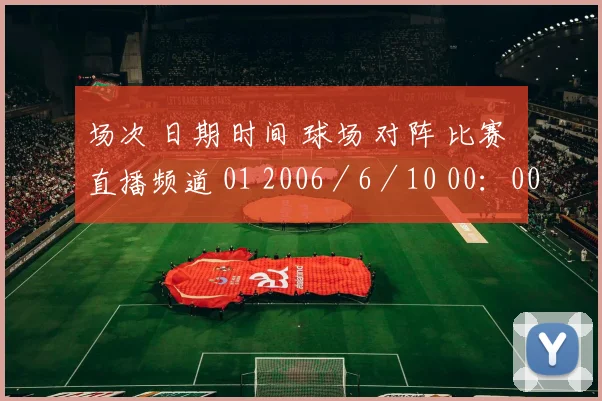 场次 日期 时间 球场 对阵 比赛 直播频道 01 2006／6／10 00：00 慕尼黑安联球场 德国-哥斯达黎加 A组 CCTV-1／CCTV-5 02 2006／6／10 03：00 盖尔谨余贺
