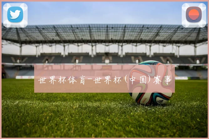 世界杯体育-世界杯(中国)赛事