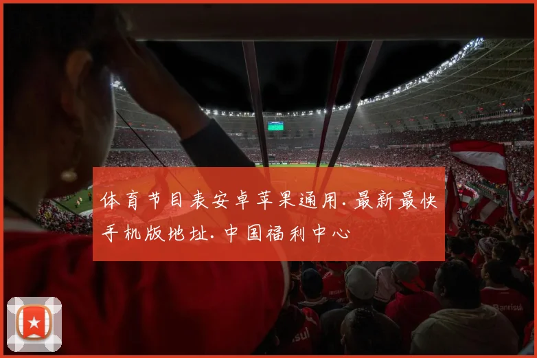 体育节目表安卓苹果通用.最新最快手机版地址.中国福利中心
