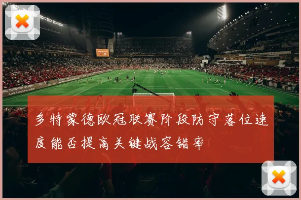 多特蒙德欧冠联赛阶段防守落位速度能否提高关键战容错率