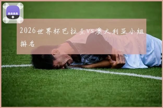 2026世界杯巴拉圭vs澳大利亚小组排名
