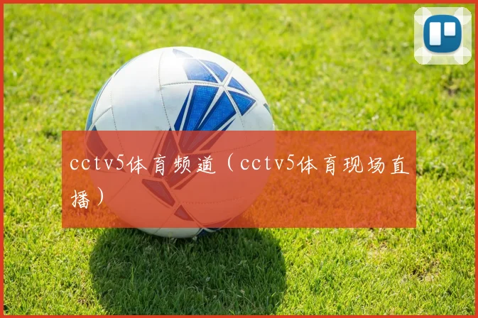 cctv5体育频道（cctv5体育现场直播）