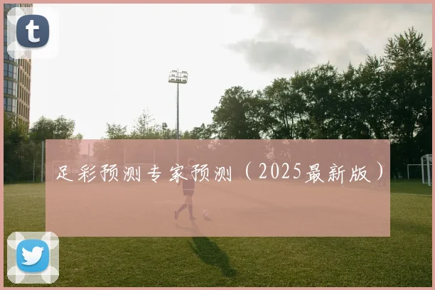 足彩预测专家预测（2025最新版）