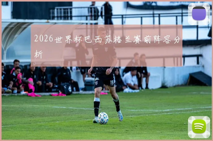 2026世界杯巴西苏格兰赛前阵容分析