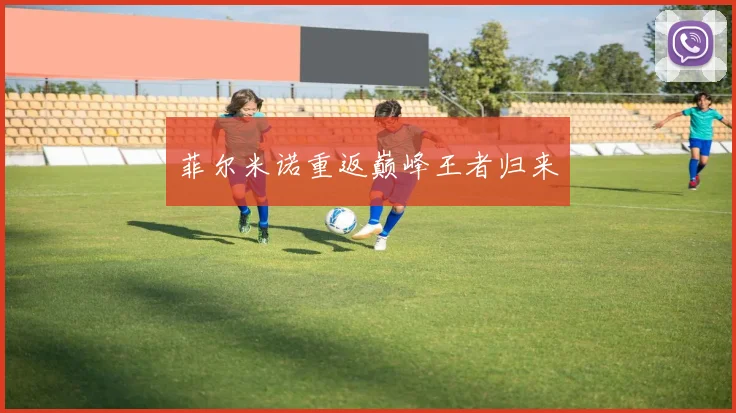 菲尔米诺重返巅峰王者归来