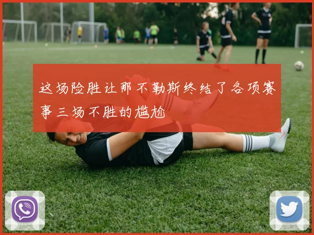 这场险胜让那不勒斯终结了各项赛事三场不胜的尴尬