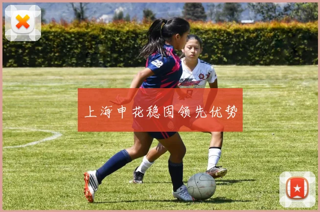 上海申花稳固领先优势