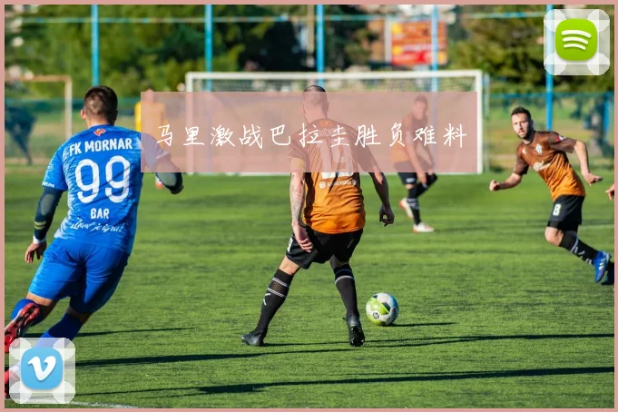 马里激战巴拉圭胜负难料