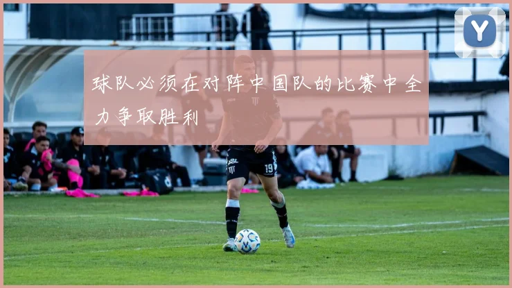 球队必须在对阵中国队的比赛中全力争取胜利