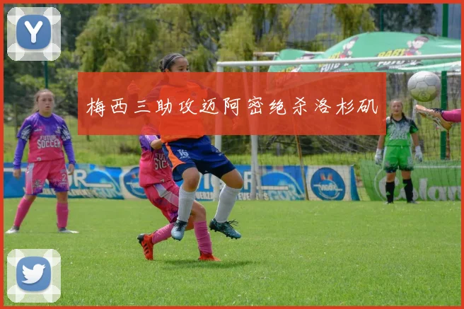 梅西三助攻迈阿密绝杀洛杉矶