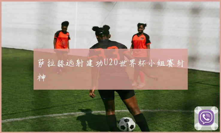 萨拉赫远射建功U20世界杯小组赛封神