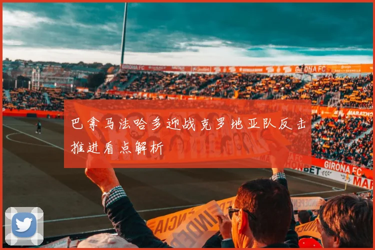 巴拿马法哈多迎战克罗地亚队反击推进看点解析