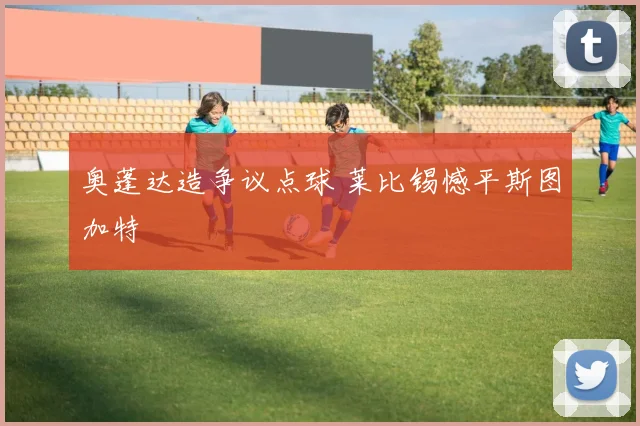 奥蓬达造争议点球 莱比锡憾平斯图加特