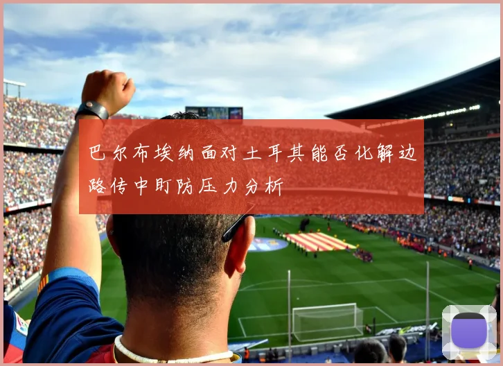 巴尔布埃纳面对土耳其能否化解边路传中盯防压力分析