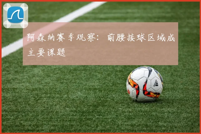 阿森纳赛季观察:前腰接球区域成主要课题