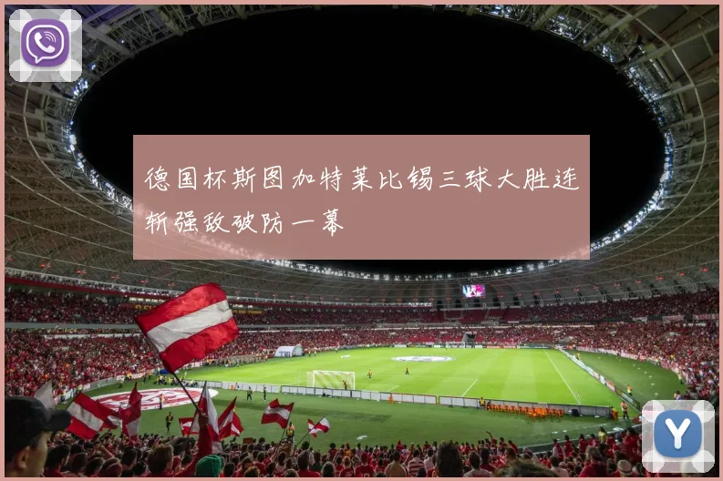 德国杯斯图加特莱比锡三球大胜连斩强敌破防一幕
