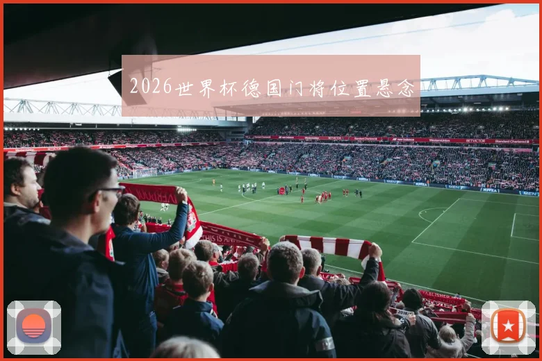2026世界杯德国门将位置悬念