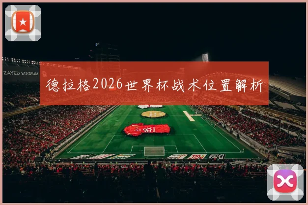 德拉格2026世界杯战术位置解析