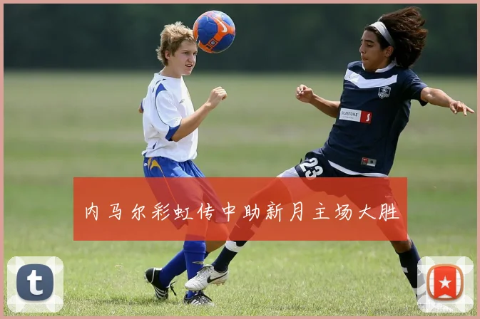 内马尔彩虹传中助新月主场大胜
