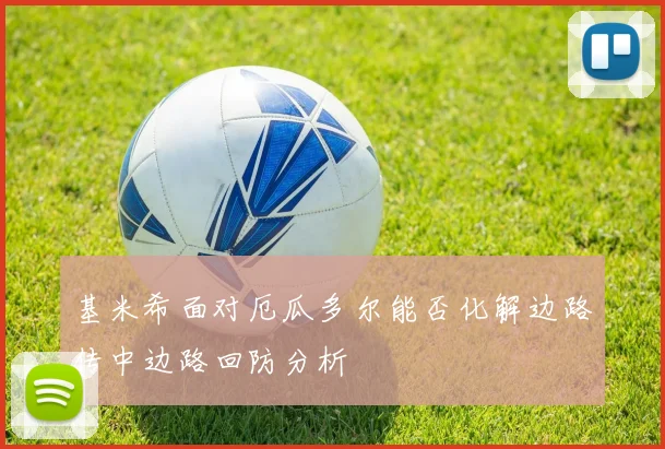 基米希面对厄瓜多尔能否化解边路传中边路回防分析